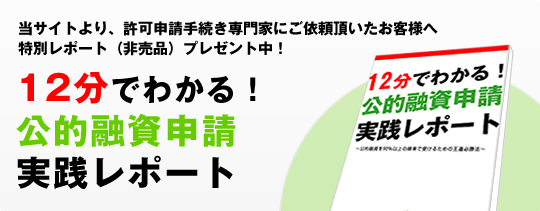 12分でわかる！公的融資申請実践レポート!当サイトより、建設業許可申請手続きをご依頼頂いたお客様への特別レポート（非売品）プレゼント中！